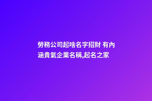 勞務公司起啥名字招財 有內涵貴氣企業名稱,起名之家-第1張-公司起名-玄機派